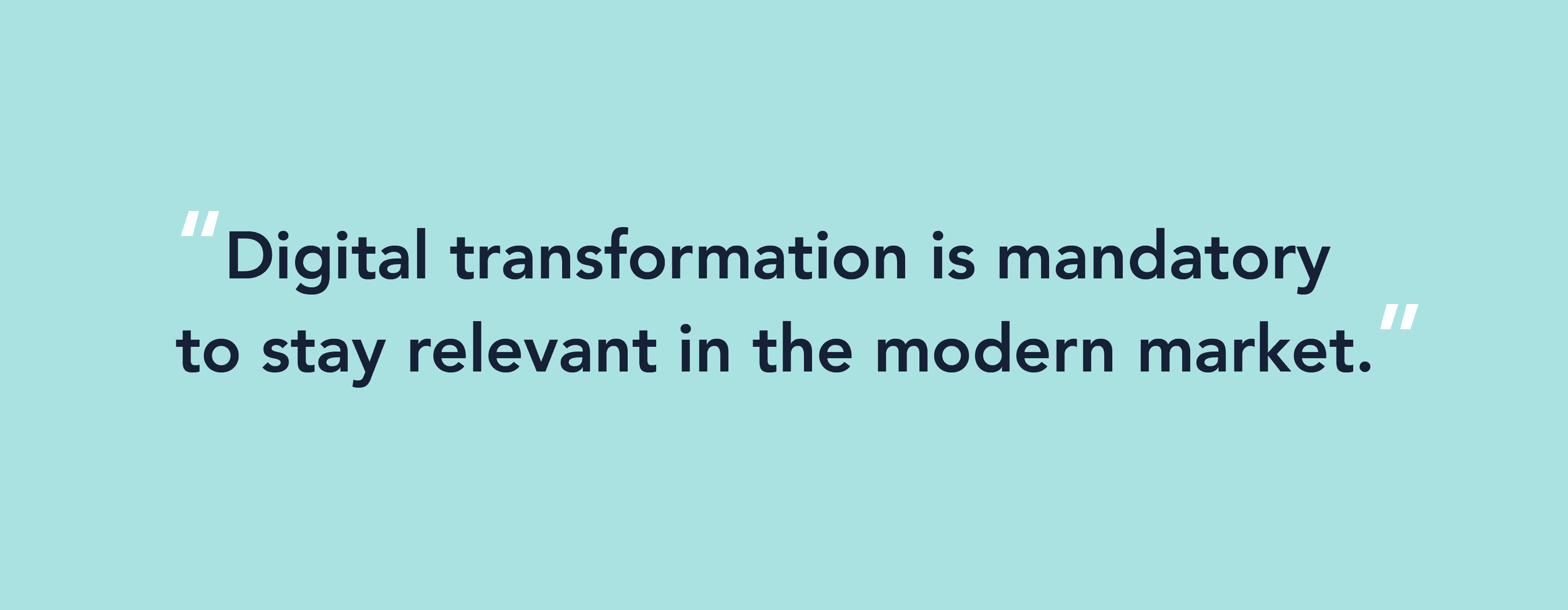 Quote: digital transformation is mandatory to stay relevant in the modern market.